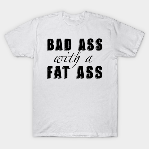 Bad Ass with a Fat Ass